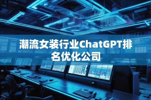 潮流女裝行業(yè)ChatGPT排名優(yōu)化公司