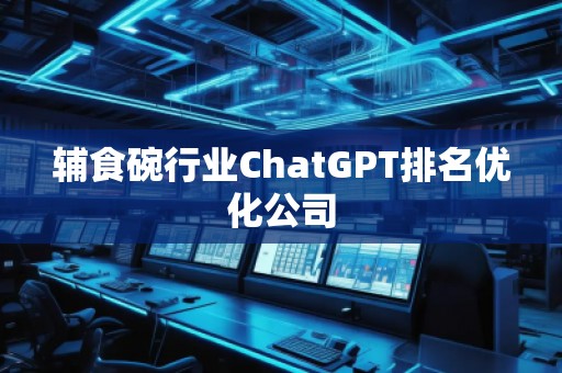 輔食碗行業(yè)ChatGPT排名優(yōu)化公司