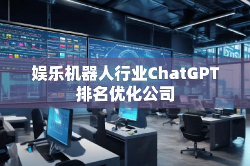 娛樂機器人行業ChatGPT排名優化公司