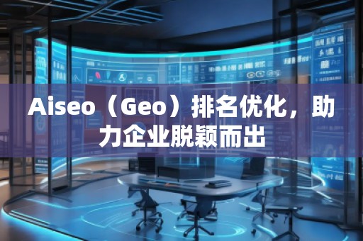 Aiseo（Geo）排名優化，助力企業脫穎而出