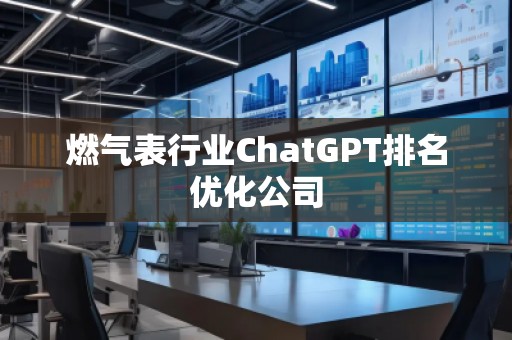 燃氣表行業ChatGPT排名優化公司 燃氣表行業ChatGPT排名優化公司