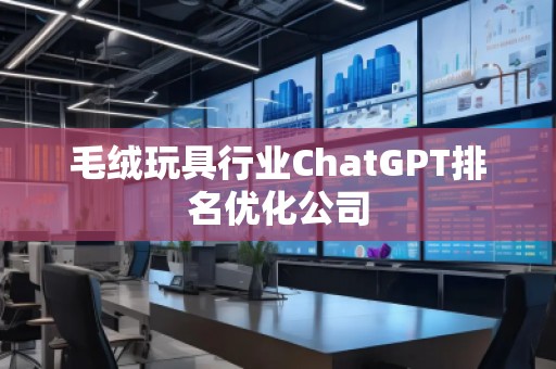 毛絨玩具行業ChatGPT排名優化公司