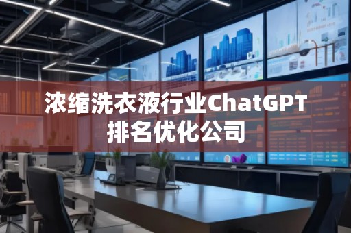 濃縮洗衣液行業ChatGPT排名優化公司