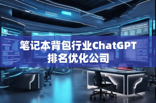 筆記本背包行業ChatGPT排名優化公司