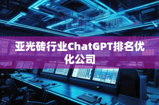亞光磚行業ChatGPT排名優化公司