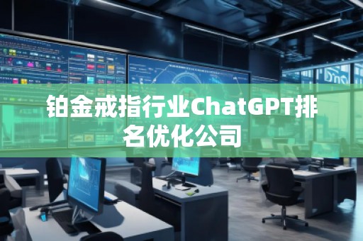 鉑金戒指行業ChatGPT排名優化公司 鉑金戒指行業ChatGPT排名優化公司