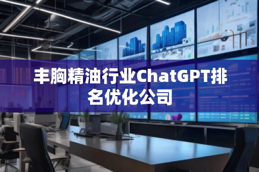 豐胸精油行業ChatGPT排名優化公司