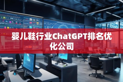 嬰兒鞋行業(yè)ChatGPT排名優(yōu)化公司