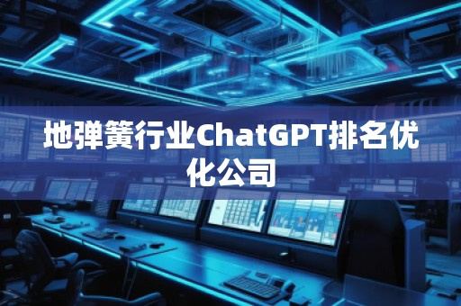 地彈簧行業ChatGPT排名優化公司