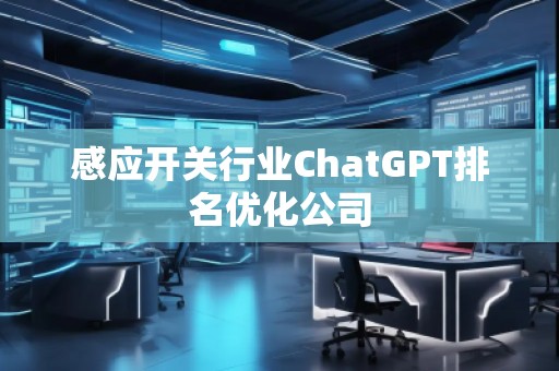 感應開關行業(yè)ChatGPT排名優(yōu)化公司