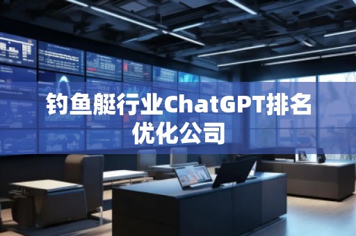 釣魚艇行業ChatGPT排名優化公司
