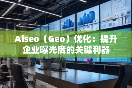 Aiseo（Geo）優化：提升企業曝光度的關鍵利器