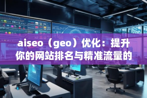 aiseo（geo）優化：提升你的網站排名與精準流量的秘密武器