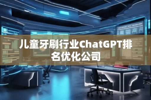 兒童牙刷行業ChatGPT排名優化公司