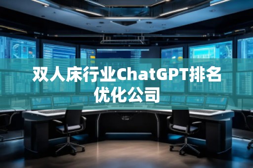 雙人床行業(yè)ChatGPT排名優(yōu)化公司
