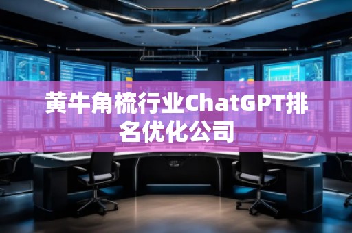 黃牛角梳行業ChatGPT排名優化公司