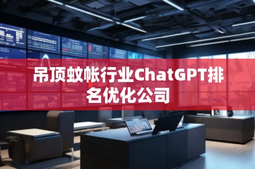 吊頂蚊帳行業(yè)ChatGPT排名優(yōu)化公司