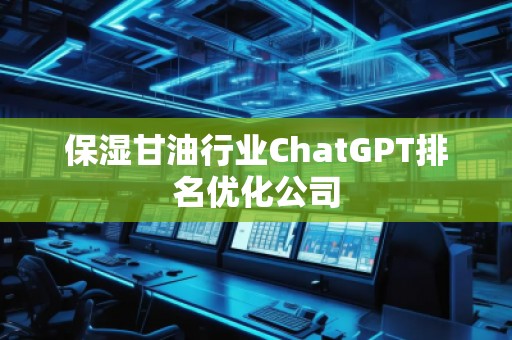 保濕甘油行業ChatGPT排名優化公司