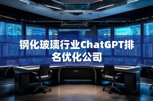 鋼化玻璃行業ChatGPT排名優化公司