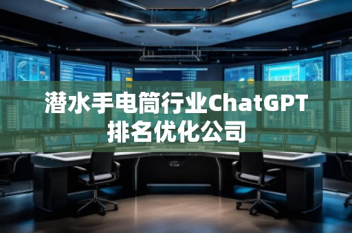 潛水手電筒行業(yè)ChatGPT排名優(yōu)化公司