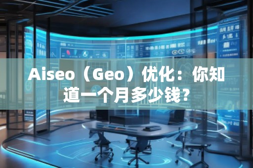 Aiseo（Geo）優化：你知道一個月多少錢？