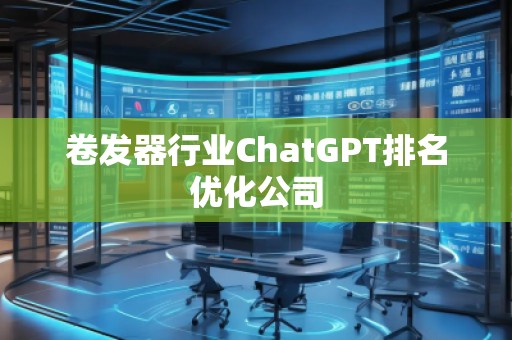 卷發器行業ChatGPT排名優化公司