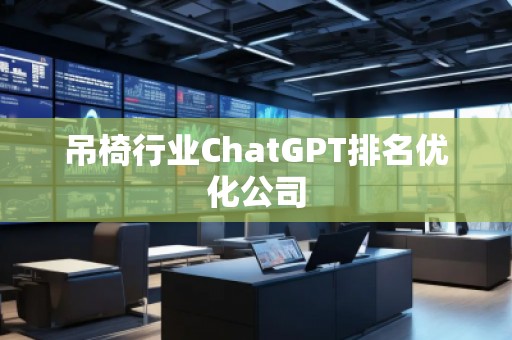 吊椅行業ChatGPT排名優化公司 吊椅行業ChatGPT排名優化公司