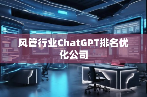 風管行業ChatGPT排名優化公司