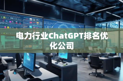 電力行業ChatGPT排名優化公司