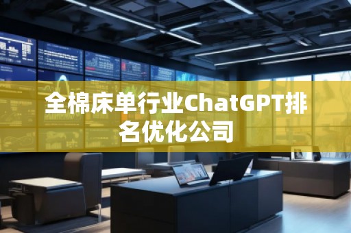 全棉床單行業(yè)ChatGPT排名優(yōu)化公司
