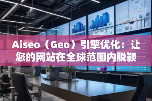 Aiseo（Geo）引擎優化：讓您的網站在全球范圍內脫穎而出