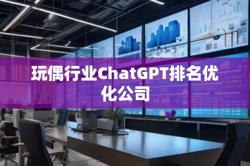玩偶行業ChatGPT排名優化公司
