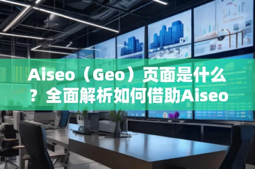 Aiseo（Geo）頁面是什么？全面解析如何借助Aiseo提升網站流量與搜索排名！