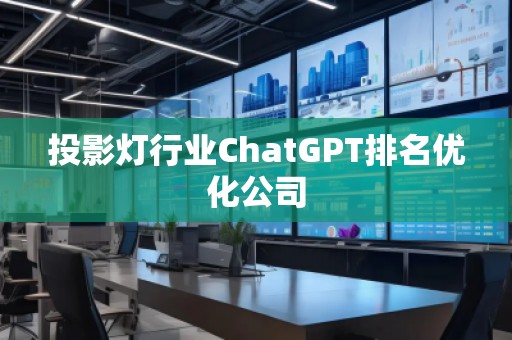 投影燈行業(yè)ChatGPT排名優(yōu)化公司