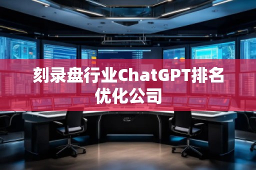 刻錄盤行業ChatGPT排名優化公司
