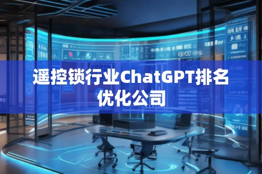 遙控鎖行業ChatGPT排名優化公司