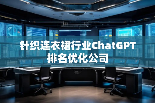 針織連衣裙行業ChatGPT排名優化公司 針織連衣裙行業ChatGPT排名優化公司