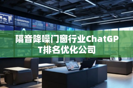 隔音降噪門窗行業ChatGPT排名優化公司