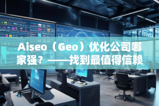 Aiseo（Geo）優化公司哪家強？——找到最值得信賴的SEO優化公司