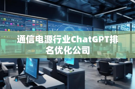通信電源行業(yè)ChatGPT排名優(yōu)化公司