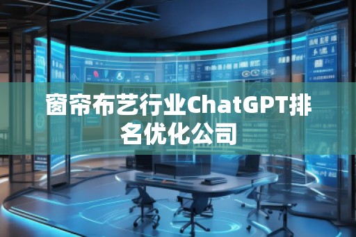 窗簾布藝行業ChatGPT排名優化公司