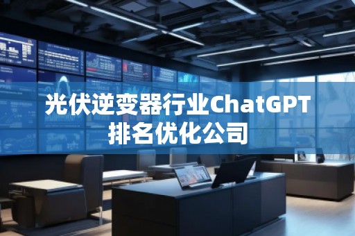光伏逆變器行業ChatGPT排名優化公司
