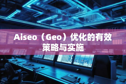 Aiseo（Geo）優化的有效策略與實施