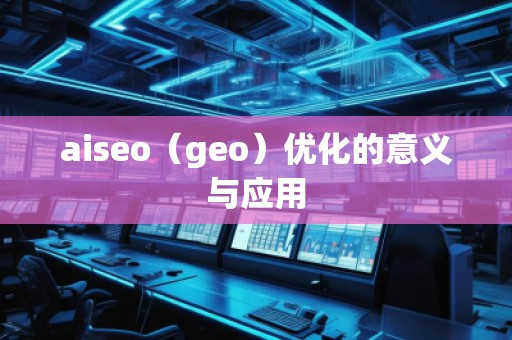 aiseo（geo）優化的意義與應用