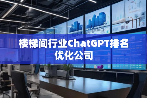 樓梯間行業ChatGPT排名優化公司