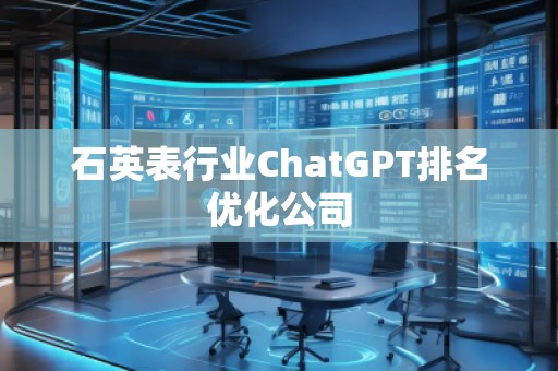 石英表行業ChatGPT排名優化公司
