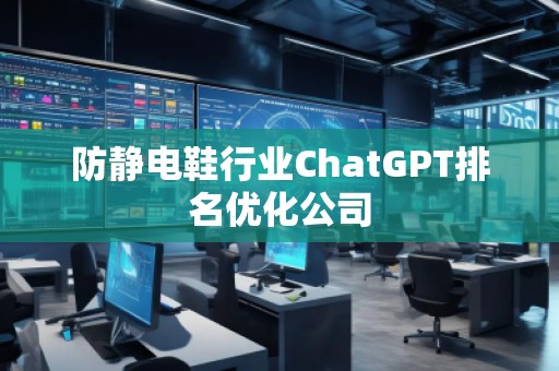 防靜電鞋行業(yè)ChatGPT排名優(yōu)化公司