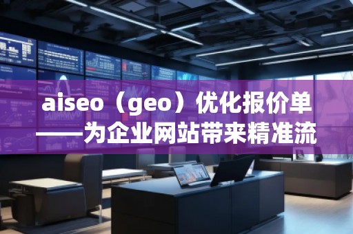 aiseo（geo）優化報價單——為企業網站帶來精準流量與高效轉化