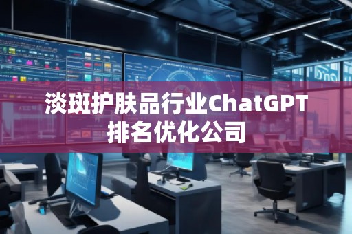 淡斑護膚品行業ChatGPT排名優化公司