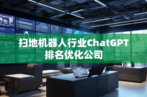 掃地機器人行業ChatGPT排名優化公司